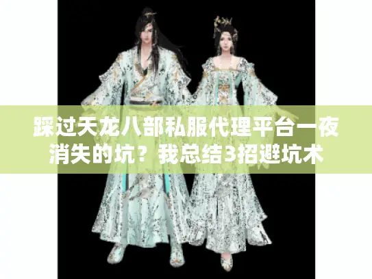 踩过天龙八部私服代理平台一夜消失的坑？我总结3招避坑术