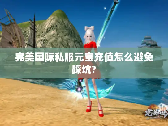 完美国际私服元宝充值怎么避免踩坑?