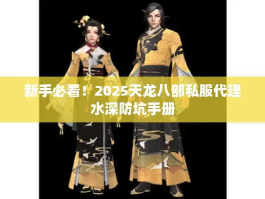 新手必看!2025天龙八部私服代理水深防坑手册 新手必看!2025天龙八部私服代理水深防坑手册