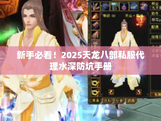 新手必看!2025天龙八部私服代理水深防坑手册 新手必看!2025天龙八部私服代理水深防坑手册