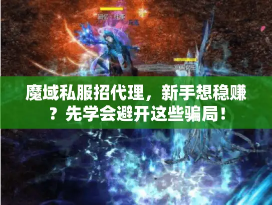 魔域私服招代理,新手想稳赚?先学会避开这些骗局! 魔域私服招代理,新手想稳赚?先学会避开这些骗局!