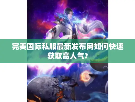 完美国际私服最新发布网如何快速获取高人气? 完美国际私服最新发布网如何快速获取高人气?