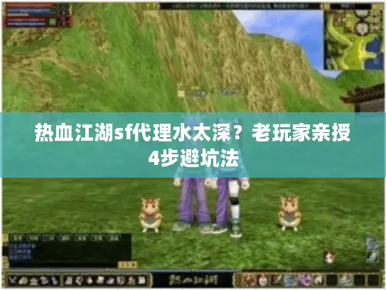 热血江湖sf代理水太深？老玩家亲授4步避坑法