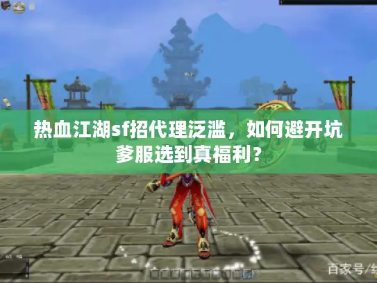 热血江湖sf招代理泛滥，如何避开坑爹服选到真福利？