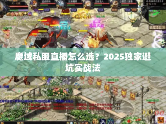 魔域私服直播怎么选？2025独家避坑实战法