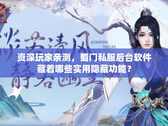 资深玩家亲测,蜀门私服后台软件藏着哪些实用隐藏功能? 资深玩家亲测,蜀门私服后台软件藏着哪些实用隐藏功能?