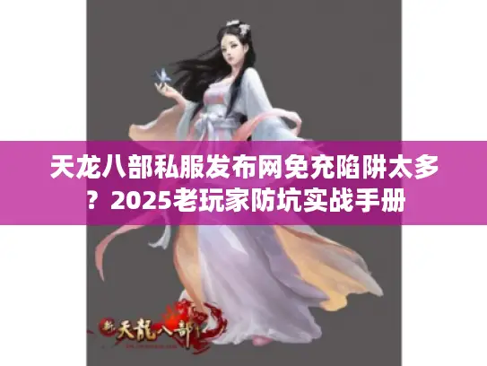 天龙八部私服发布网免充陷阱太多？2025老玩家防坑实战手册