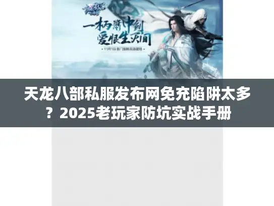 天龙八部私服发布网免充陷阱太多？2025老玩家防坑实战手册