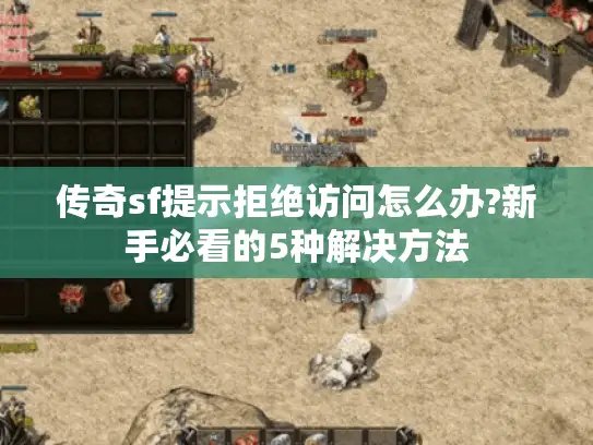 传奇sf提示拒绝访问怎么办?新手必看的5种解决方法