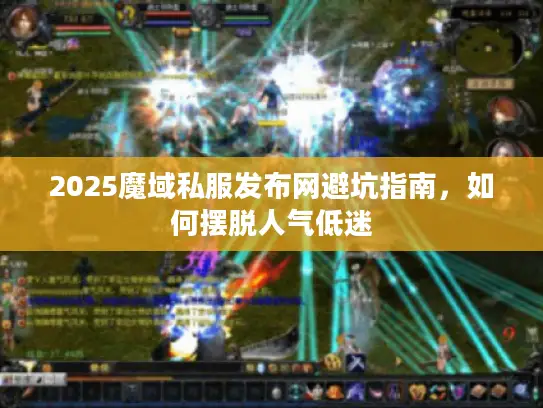 2025魔域私服发布网避坑指南,如何摆脱人气低迷 2025魔域私服发布网避坑指南,如何摆脱人气低迷