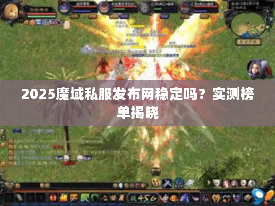 2025魔域私服发布网稳定吗？实测榜单揭晓