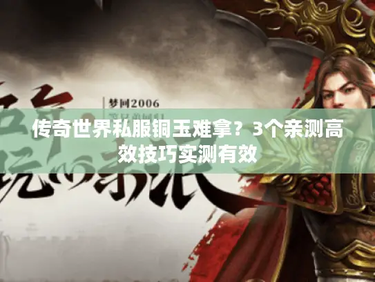 传奇世界私服铜玉难拿？3个亲测高效技巧实测有效