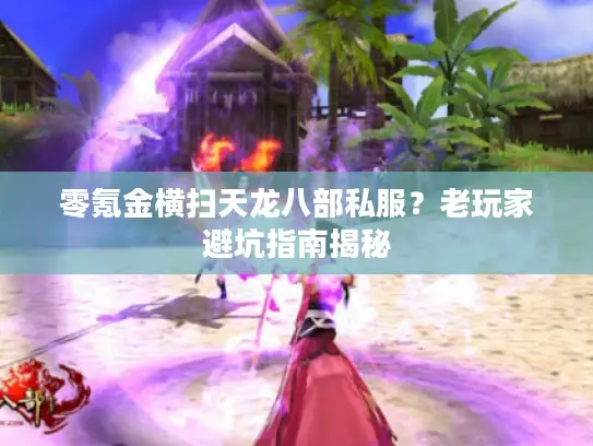 零氪金横扫天龙八部私服？老玩家避坑指南揭秘