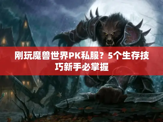 刚玩魔兽世界PK私服?5个生存技巧新手必掌握 刚玩魔兽世界PK私服?5个生存技巧新手必掌握