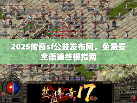 2025传奇sf公益发布网，免费安全渠道终极指南
