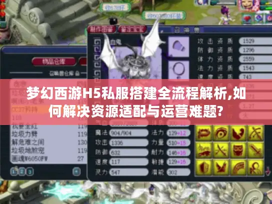 梦幻西游H5私服搭建全流程解析,如何解决资源适配与运营难题? 梦幻西游H5私服搭建全流程解析,如何解决资源适配与运营难题?