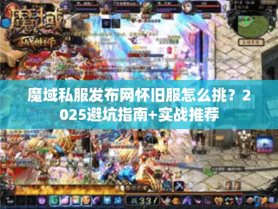 魔域私服发布网怀旧服怎么挑？2025避坑指南+实战推荐
