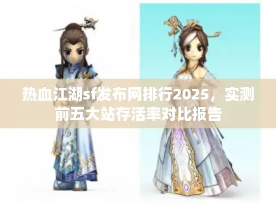 热血江湖sf发布网排行2025,实测前五大站存活率对比报告 热血江湖sf发布网排行2025,实测前五大站存活率对比报告
