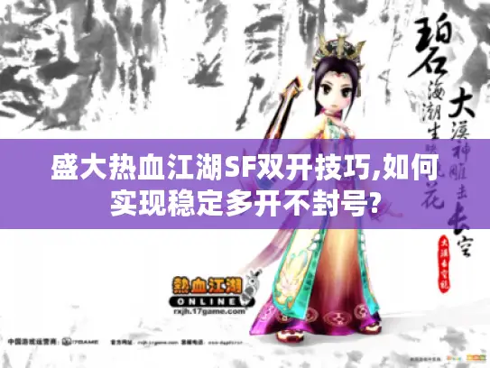 盛大热血江湖SF双开技巧,如何实现稳定多开不封号? 盛大热血江湖SF双开技巧,如何实现稳定多开不封号?