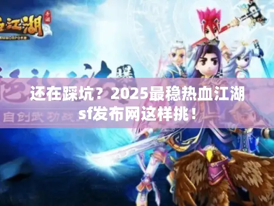 还在踩坑？2025最稳热血江湖sf发布网这样挑！