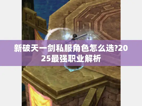 新破天一剑私服角色怎么选?2025最强职业解析