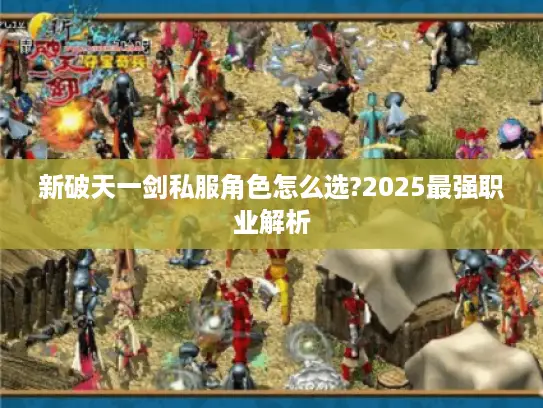 新破天一剑私服角色怎么选?2025最强职业解析