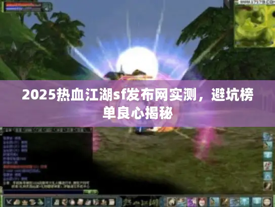 2025热血江湖sf发布网实测,避坑榜单良心揭秘 2025热血江湖sf发布网实测,避坑榜单良心揭秘