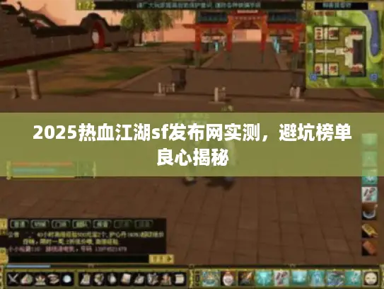 2025热血江湖sf发布网实测,避坑榜单良心揭秘 2025热血江湖sf发布网实测,避坑榜单良心揭秘