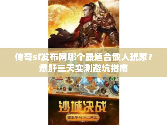 传奇sf发布网哪个最适合散人玩家？爆肝三天实测避坑指南