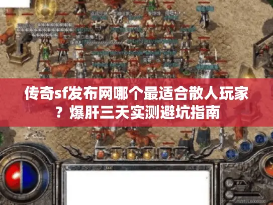 传奇sf发布网哪个最适合散人玩家？爆肝三天实测避坑指南