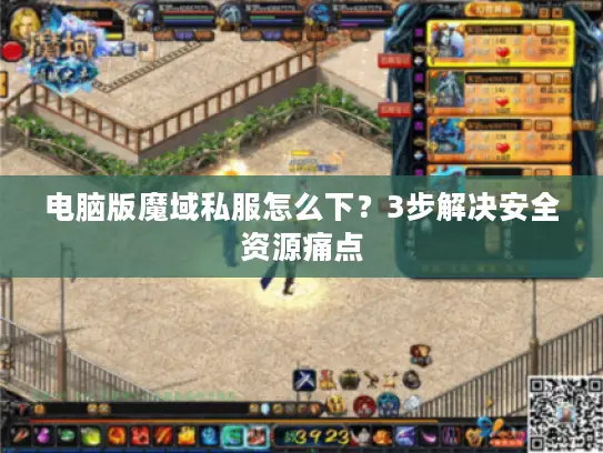 电脑版魔域私服怎么下？3步解决安全资源痛点