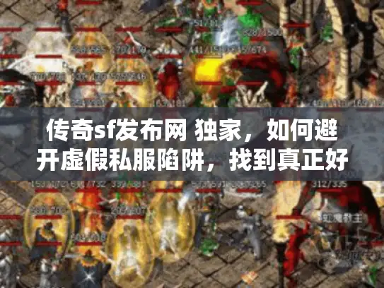 传奇sf发布网 独家，如何避开虚假私服陷阱，找到真正好玩的服？