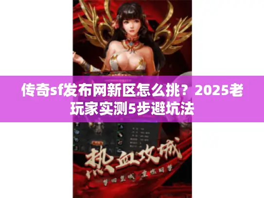 传奇sf发布网新区怎么挑？2025老玩家实测5步避坑法