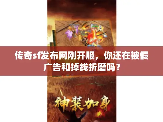 传奇sf发布网刚开服,你还在被假广告和掉线折磨吗? 传奇sf发布网刚开服,你还在被假广告和掉线折磨吗?