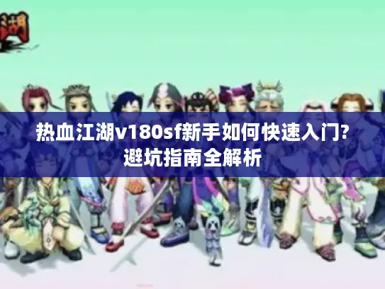 热血江湖v180sf新手如何快速入门?避坑指南全解析