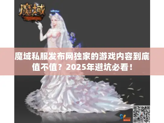 魔域私服发布网独家的游戏内容到底值不值？2025年避坑必看！