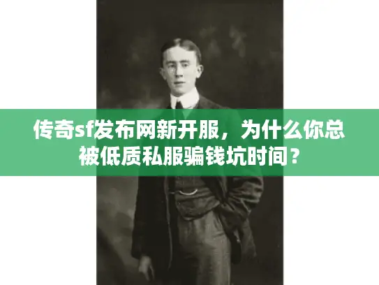 传奇sf发布网新开服,为什么你总被低质私服骗钱坑时间? 传奇sf发布网新开服,为什么你总被低质私服骗钱坑时间?
