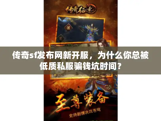 传奇sf发布网新开服,为什么你总被低质私服骗钱坑时间? 传奇sf发布网新开服,为什么你总被低质私服骗钱坑时间?