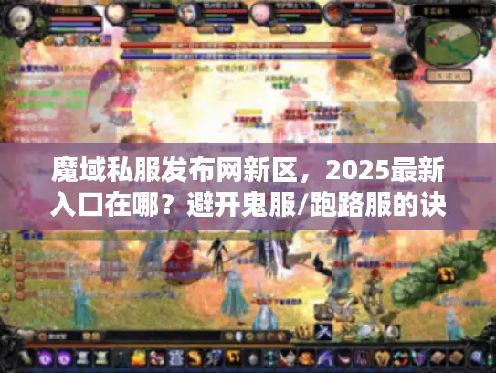 魔域私服发布网新区,2025最新入口在哪?避开鬼服/跑路服的诀窍 魔域私服发布网新区,2025最新入口在哪?避开鬼服/跑路服的诀窍