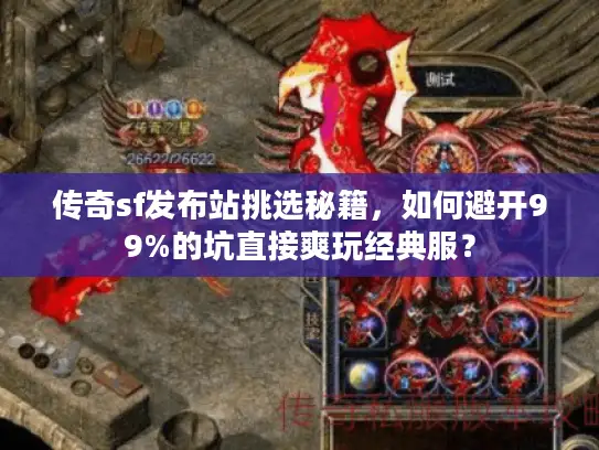传奇sf发布站挑选秘籍，如何避开99%的坑直接爽玩经典服？