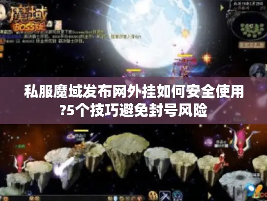 私服魔域发布网外挂如何安全使用?5个技巧避免封号风险