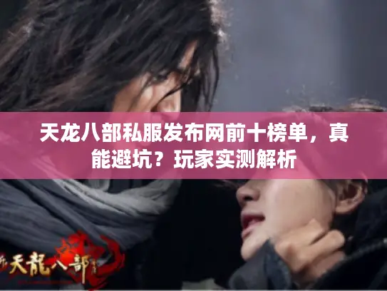 天龙八部私服发布网前十榜单,真能避坑?玩家实测解析 天龙八部私服发布网前十榜单,真能避坑?玩家实测解析