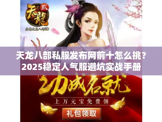 天龙八部私服发布网前十怎么挑？2025稳定人气服避坑实战手册