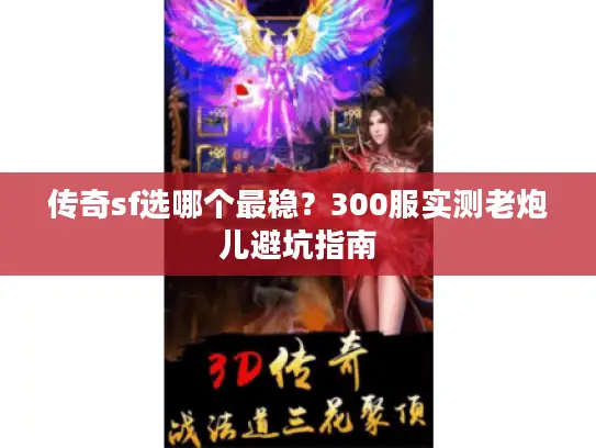 传奇sf选哪个最稳？300服实测老炮儿避坑指南
