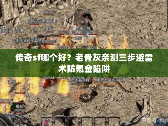传奇sf哪个好？老骨灰亲测三步避雷术防氪金陷阱