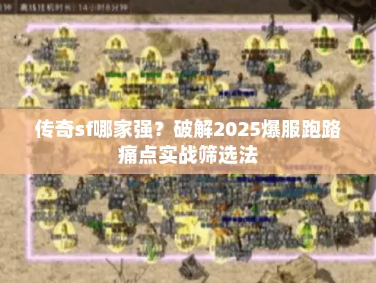 传奇sf哪家强?破解2025爆服跑路痛点实战筛选法 传奇sf哪家强?破解2025爆服跑路痛点实战筛选法