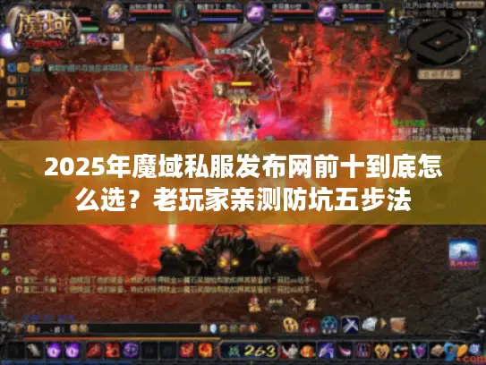 2025年魔域私服发布网前十到底怎么选？老玩家亲测防坑五步法