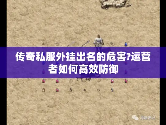 传奇私服外挂出名的危害?运营者如何高效防御