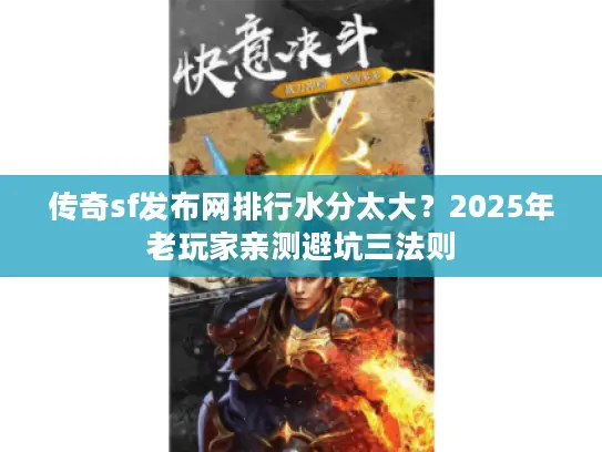 传奇sf发布网排行水分太大？2025年老玩家亲测避坑三法则