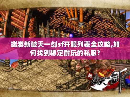 端游新破天一剑sf开服列表全攻略,如何找到稳定耐玩的私服?
